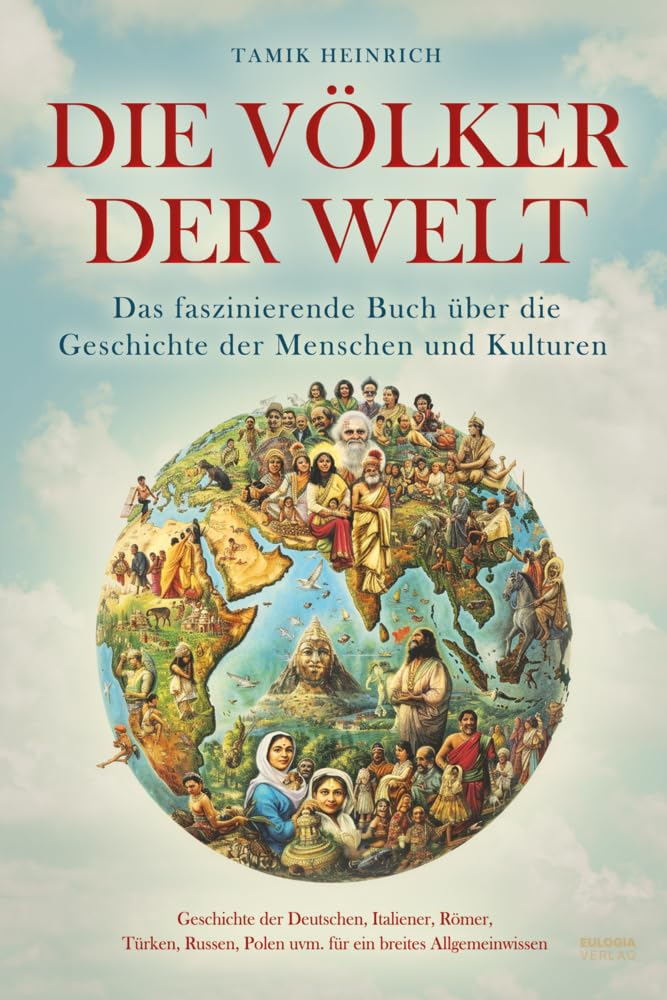 Die Völker der Welt - Das faszinierende Buch über die Geschichte der Menschen und Kulturen: inkl. Geschichte der Deutschen, Italiener, Römer, Türken, Russen, Polen uvm. für ein breites Allgemeinwissen General education