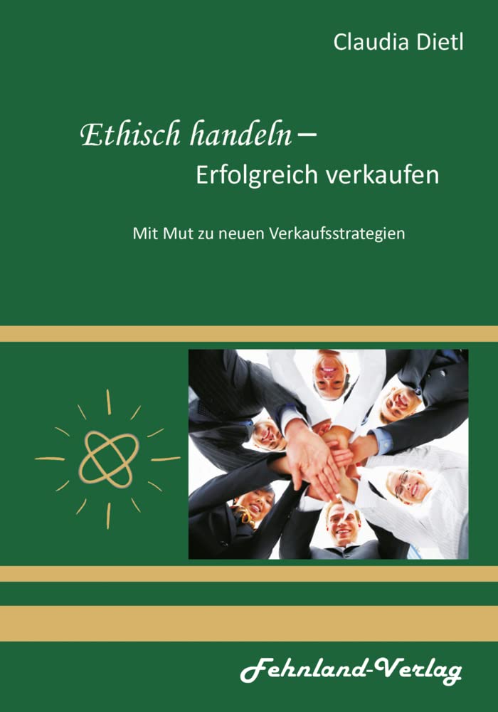 Ethisch handeln – Erfolgreich verkaufen. Mit Mut zu neuen Verkaufsstrategien Business, Finance & Career