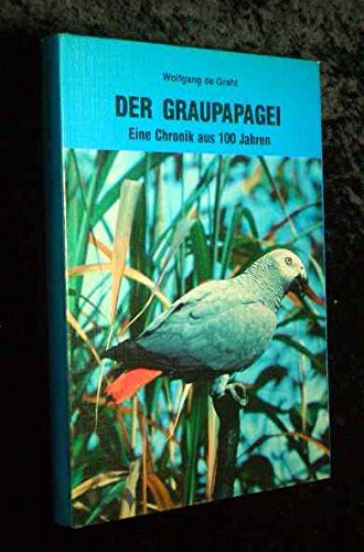 Der Graupapagei. Eine Chronik aus 100 Jahren: Pflege, Zucht, Ernährung, Eingewöhnung, Zähmung, Nachahmung Natural Sciences