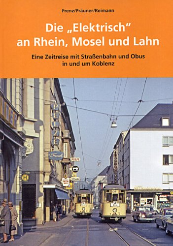 Die "Elektrisch" an Rhein, Mosel und Lahn: Eine Zeitreise mit Straßenbahn und Obus in und um Koblenz Politics & History