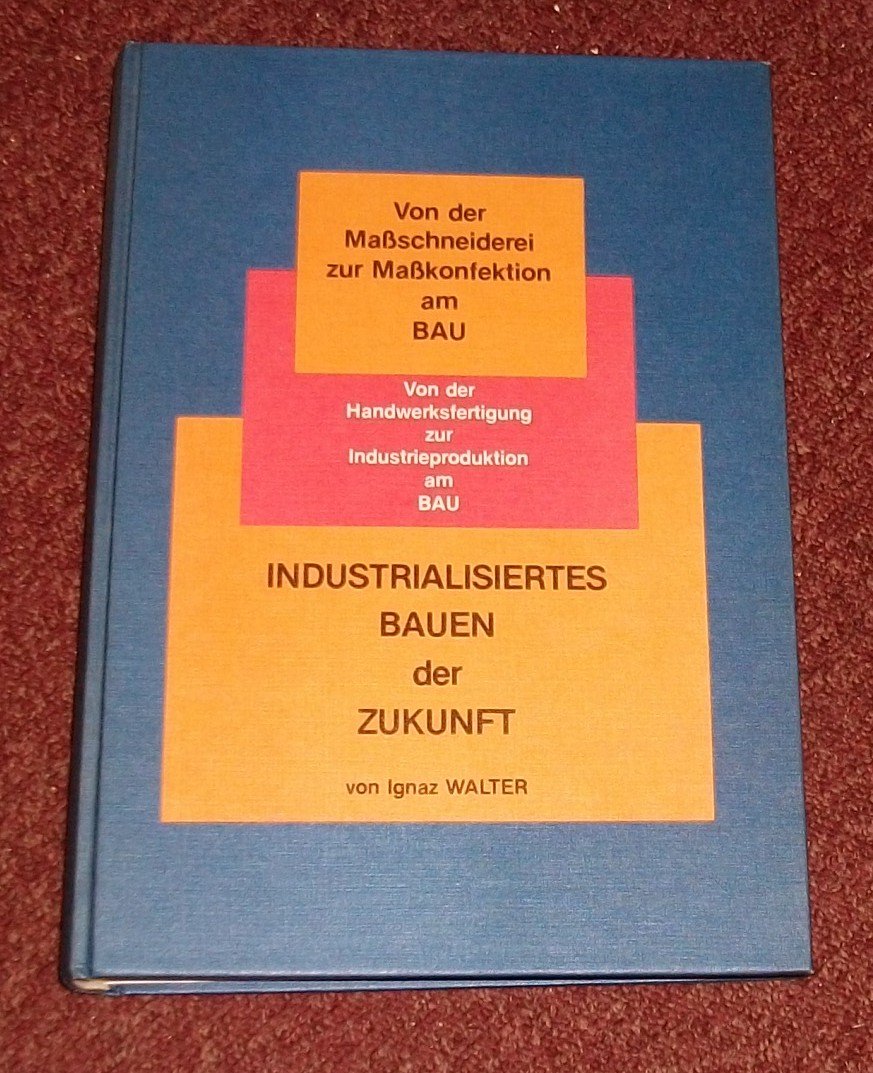 Industrialisiertes Bauen der Zukunft: Von d. Maßschneiderei z. Maßkonfektion am Bau. Von d. Handwerksfertigung z. Industrieproduktion am Bau Books