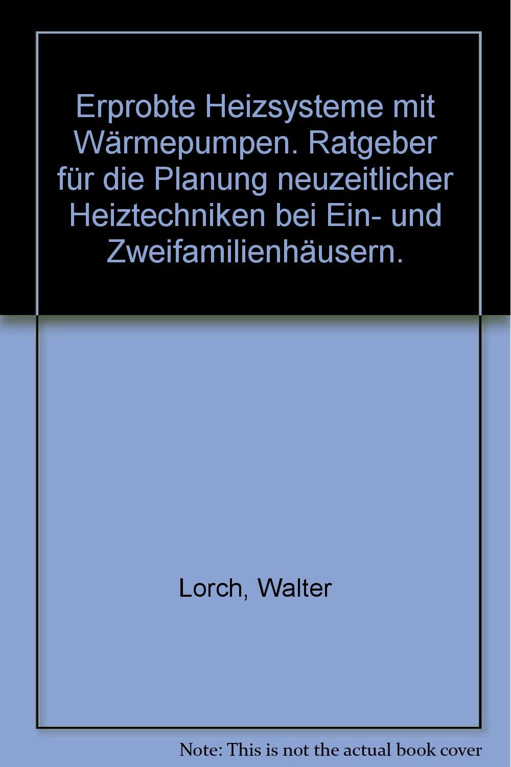 Erprobte Heizsysteme mit Wärmepumpen. Ratgeber für die Planung neuzeitlicher Heiztechniken bei Ein- und Zweifamilienhäusern Business & Technology