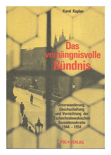 Das Verhängnisvolle Bündnis. Unterwanderung, Gleichschaltung und Vernichtung der Tschechoslowakischen Sozialdemokratie 1944-1954 Politics & History