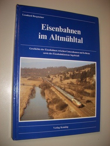 Eisenbahnen im Altmühltal. Geschichte der Eisenbahnen zwischen Gunzenhausen und Kelheim sowie des Eisenbahnknotens Ingolstadt Books