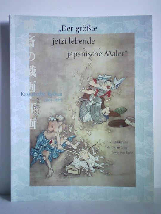 Der grösste jetzt lebende japanische Maler - Kawanabe Kyôsai (1831-1889): Bilder aus der Sammlung Erwin von Baelz (Schriftenreihe des Archivs der Stadt Bietigheim-Bissingen) Books