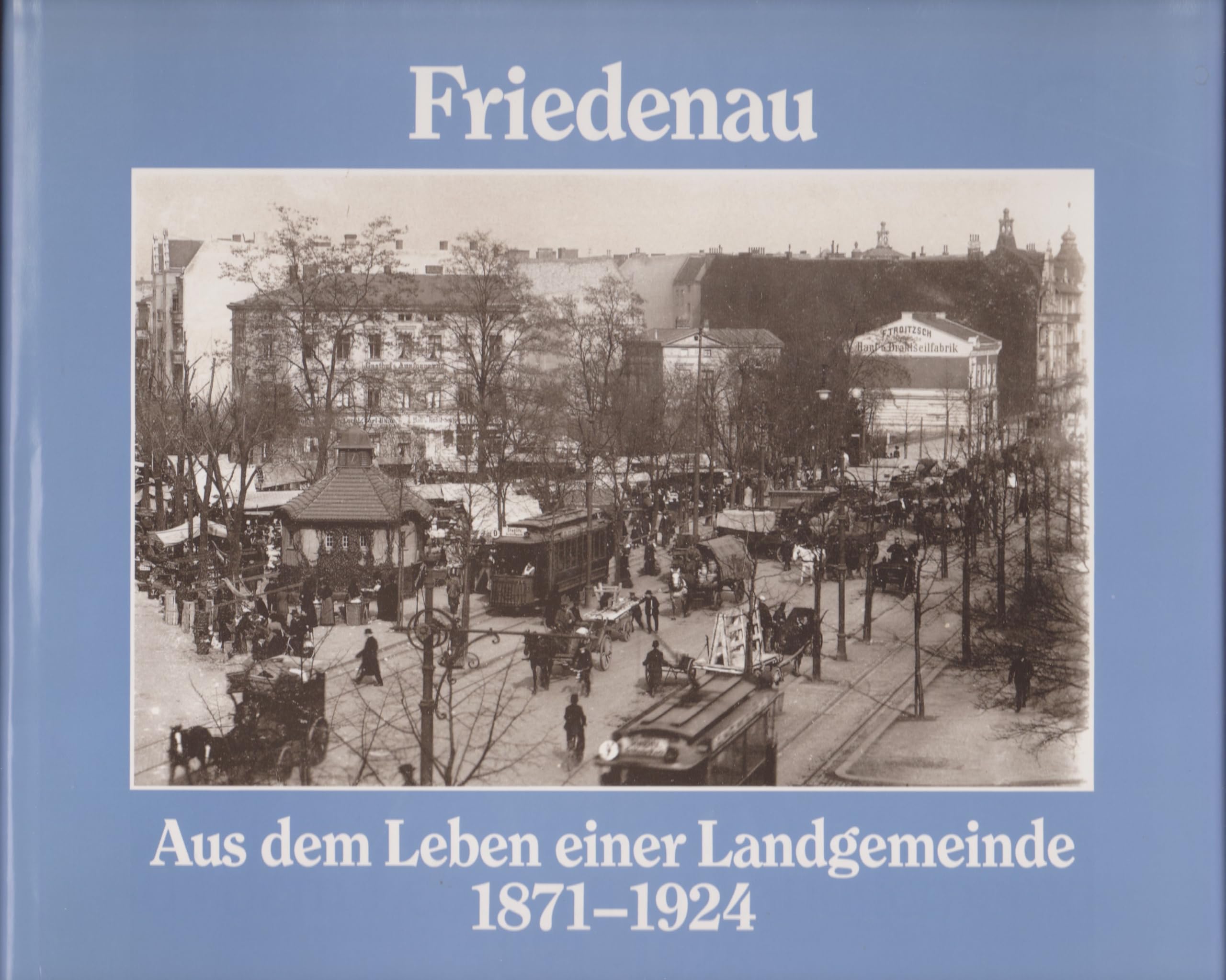 Friedenau - Aus dem Leben einer Landgemeinde 1871-1924. Eine Dokumentation und ein Spaziergang durch Friedenau in alten Photographien und Ansichtskarten Politics & History