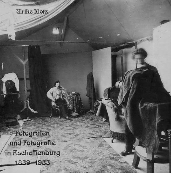 Fotografen und Fotografie in Aschaffenburg 1839-1933 (Aschaffenburger Studien) Photography