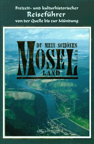 Du mein schönes Moselland. Mit Saar und Ruwer. Freizeit-und kulturhistorischer Reiseführer von der Quelle bis zur Mündung Books