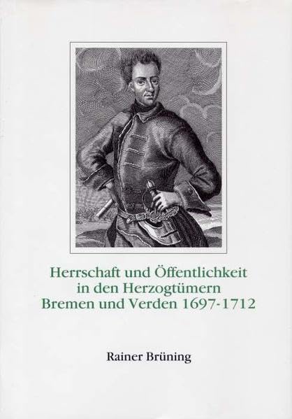 Herrschaft und Öffentlichkeit in den Herzogtümern Bremen und Verden 1697 - 1912 (Schriftenreihe des Landschaftsverbandes der ehemaligen Herzogtümer Bremen und Verden, Band 5) Politics & History