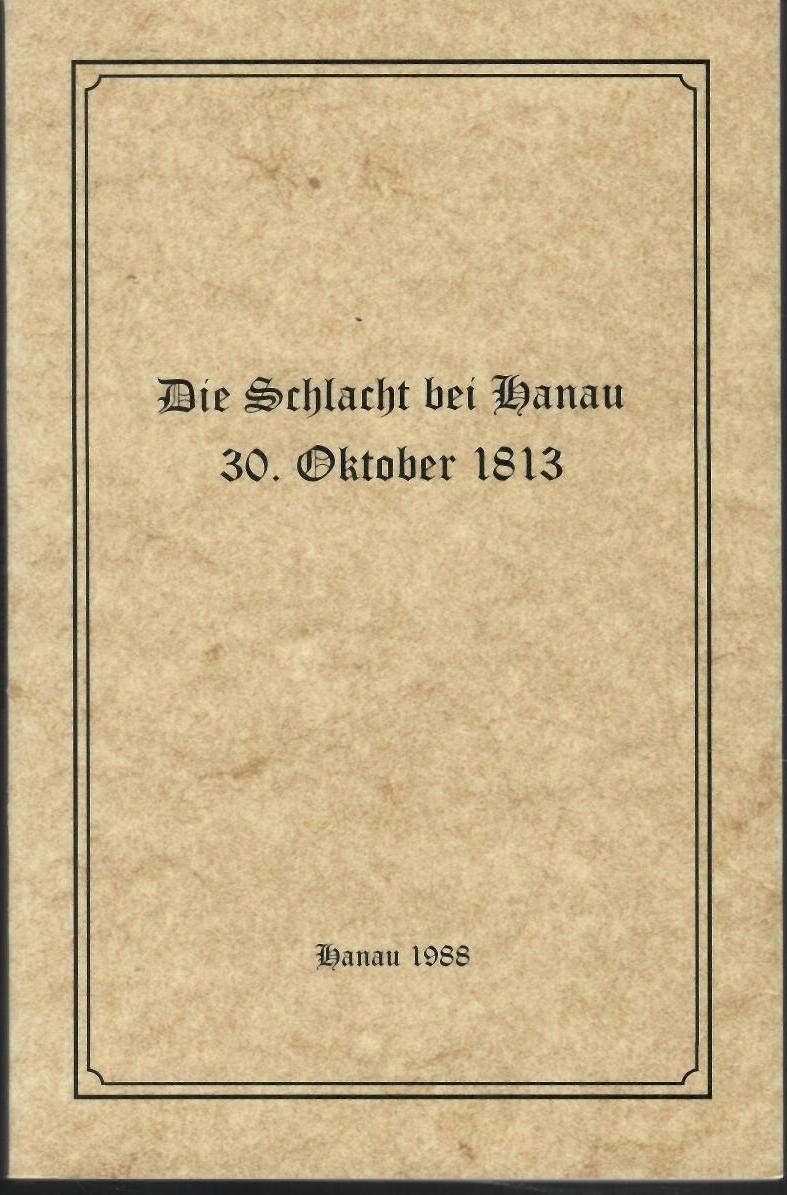 Die Schlacht bei Hanau 30. Oktober 1813: Geschichtliche Darstellung der Schlacht bei Hanau am 30. Oktober 1813 (Livre en allemand) book