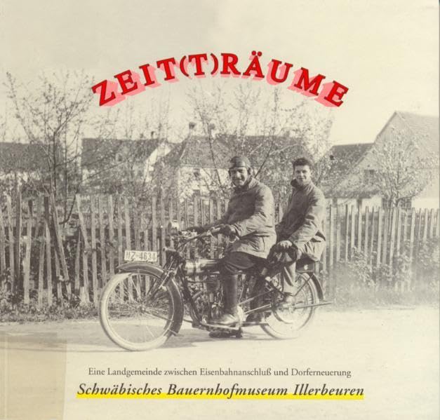 Zeit(t)räume: Eine Landgemeinde zwischen Eisenbahnanschluss und Dorferneuerung (Druckerzeugnisse des Schwäbischen Bauernhofmuseums Illerbeuren) German history