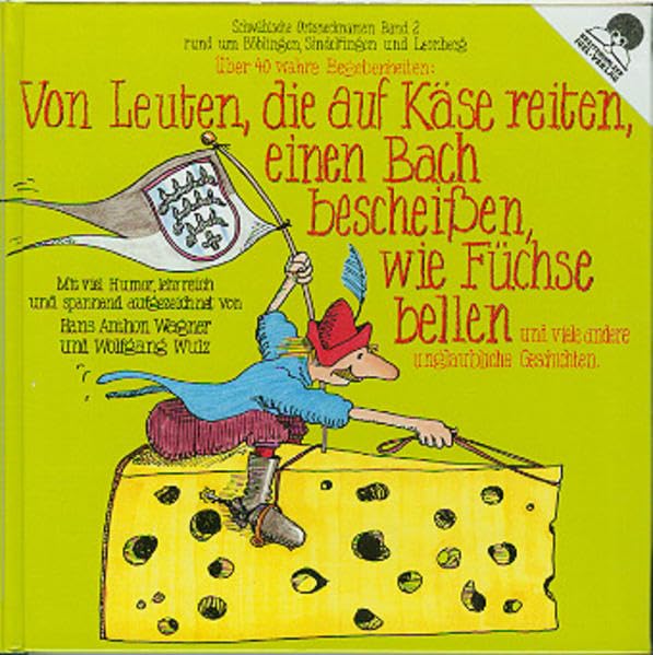 Schwäbische Ortsnecknamen, Bd.2, Von Leuten, die auf Käse reiten, einen Bach bescheißen, wie Füchse bellen (Schwäbische Ortsnecknamen Unglaubliche Geschichten in mehreren Bänden) Politics & History
