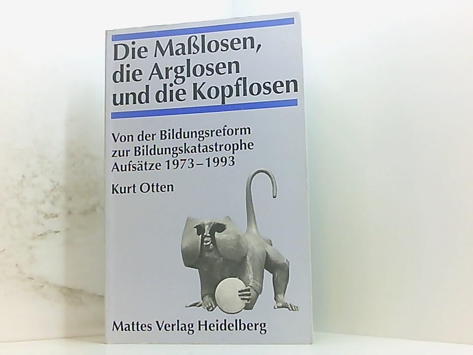 Die Maßlosen, die Arglosen und die Kopflosen: Von der Bildungsreform zur Bildungskatastrophe. Aufsätze 1973-1993 Reference Books