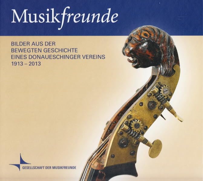 Musikfreunde: Bilder aus der bewegten Geschichte eines Donaueschinger Vereins 1913-2013 Arts & Music