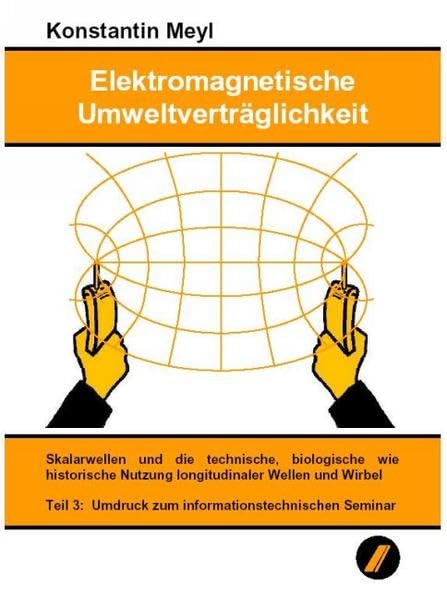 Elektromagnetische Umweltverträglichkeit / Elektromagnetische Umweltverträglichkeit Teil 3: Skalarwellen und die technische, biologische wie historische Nutzung longitudinaler Wellen und Wirbel Business & Technology