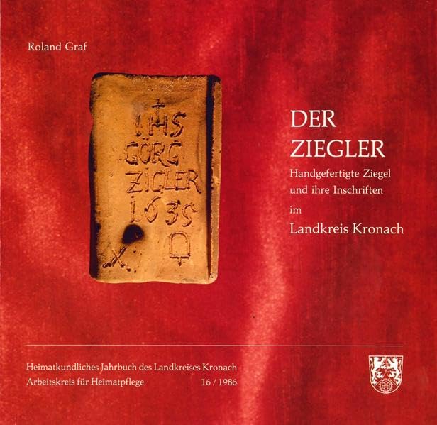 Heimatkundliches Jahrbuch des Landkreises Kronach / Der Ziegler: Sammelband 16-1986 Handgefertigte Ziegel und ihre Inschriften im Landkreis Kronach Business & Technology