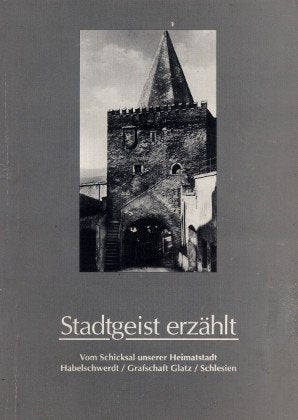 Stadtgeist erzählt. Vom Schicksal unserer Heimatstadt Habelschwerdt, Grafschaft Glatz, Schlesien in guten und bösen Zeiten von ihrer Gründung bis zur Vertreibung ihrer Menschen. book