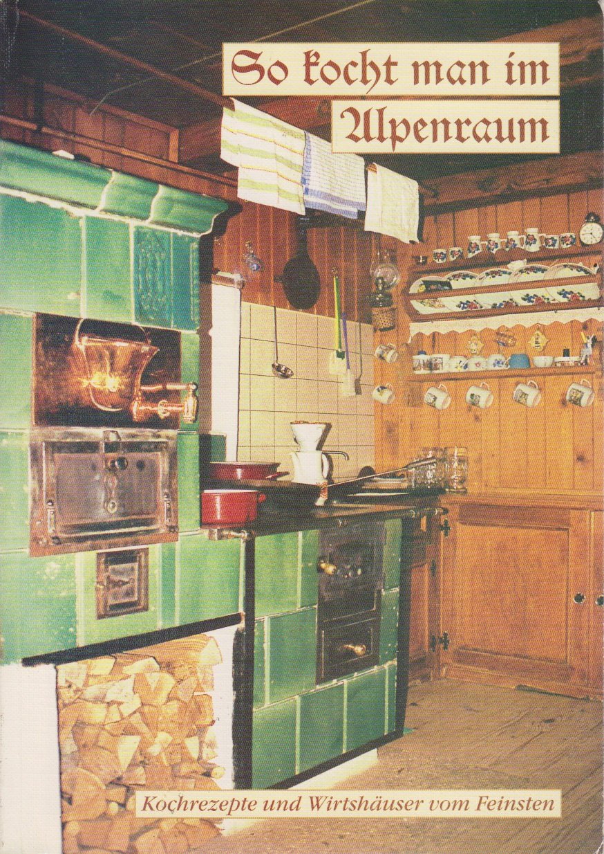 So kocht man im Alpenraum . Kochrezepte und Wirtshäuser vom Feinsten Books