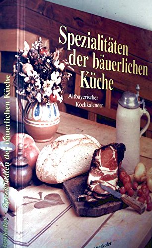 Spezialitäten der bäuerlichen Küche: Altbayerischer Kochkalender Cooking & Enjoying