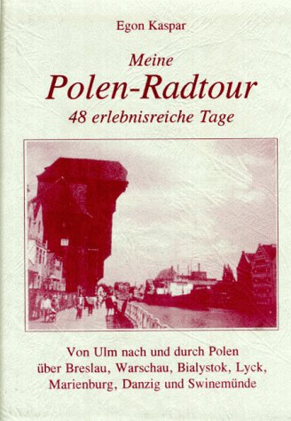 Meine Polen-Radtour: 48 erlebnisreiche Tage. Von Ulm nach und durch Polen über Breslau, Warschau, Bialystok, Lyck, Marienburg, Danzig und Swinemünde. Vom 21.5. bis 7.7.1991 Travelogues