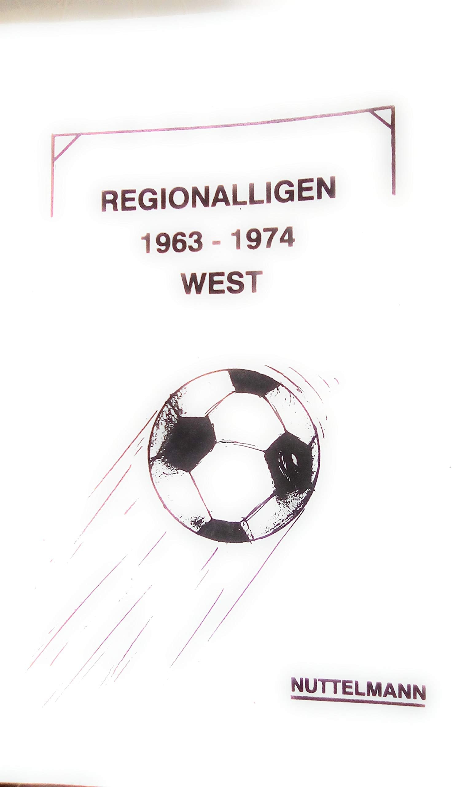 Regionalliga West 1963-1974: Ergebnisse, Abschlusstabellen, Aufstellungen, Torschützen, Zuschauer und Schiedsrichter book