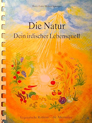 Die Natur - Dein irdischer Lebensquell: Vegetarische Rohkost - die Alternative Books