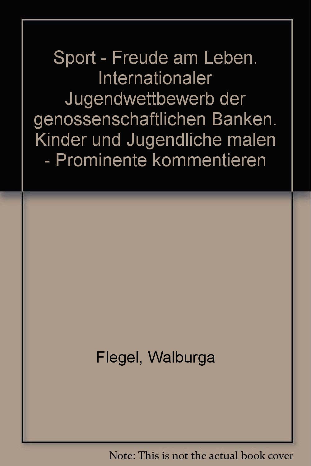 Sport - Freude am Leben. Internationaler Jugendwettbewerb der genossenschaftlichen Banken. Kinder und Jugendliche malen - Prominente kommentieren Books