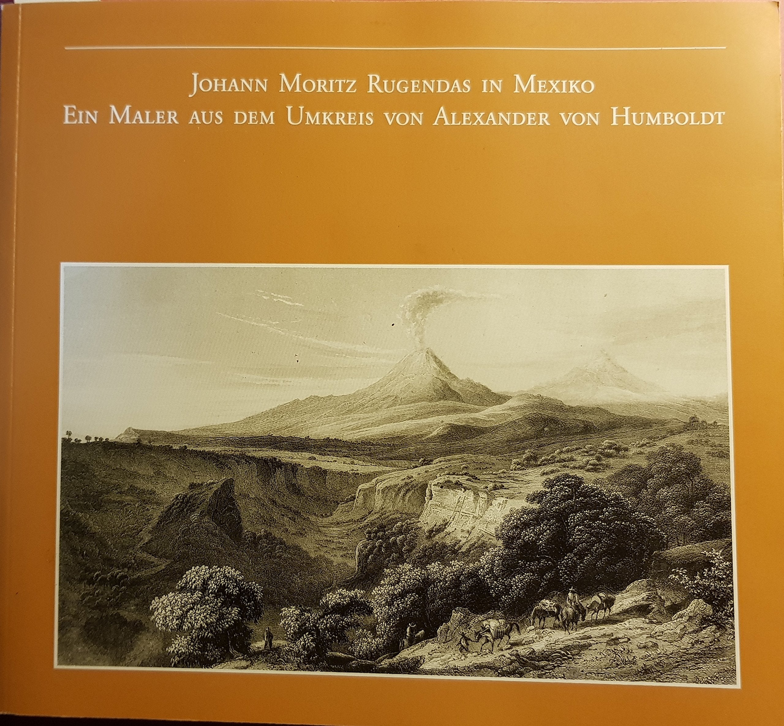 Johann Moritz Rugendas in Mexiko: Ein Maler aus dem Umkreis von Alexander von Humboldt. Ausstellungskatalog Reference Books