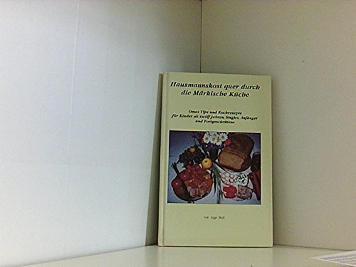 Hausmannskost quer durch die Märkische Küche: Omas Tips und Kochrezepte für Kinder ab zwölf Jahren, Singles, Anfänger und Fortgeschrittene Books