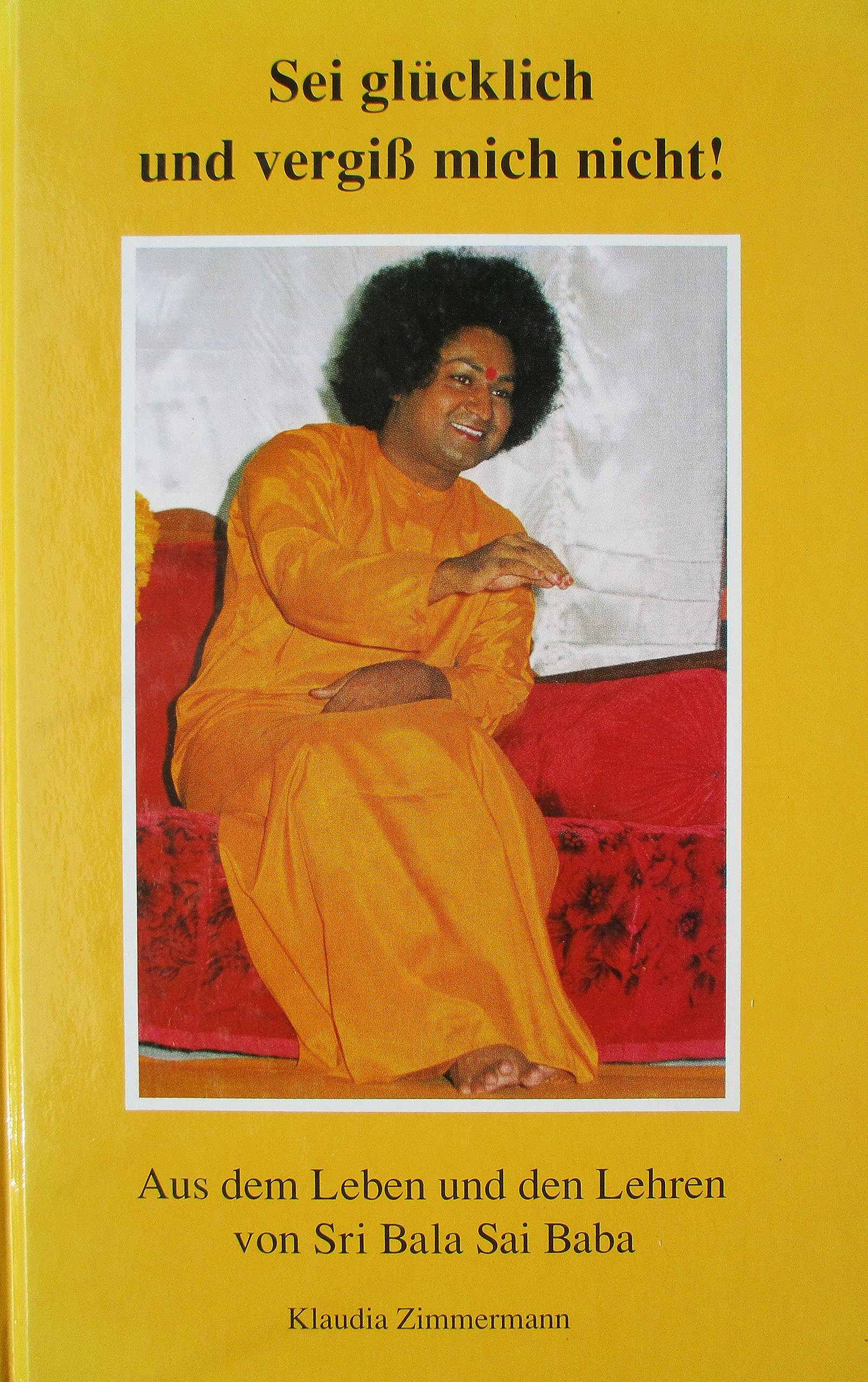Sei glücklich und vergiss mich nicht!. Aus dem Leben und den Lehren von Sri Bala Sai Baba Religion & Esotericism