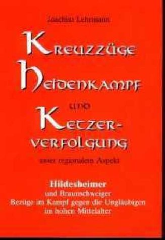 Kreuzzüge, Heidenkampf und Ketzerverfolgung unter regionalem Aspekt: Hildesheimer und Braunschweiger Bezüge im Kampf gegen die Ungläubigen im hohen Mittelalter Politics & History
