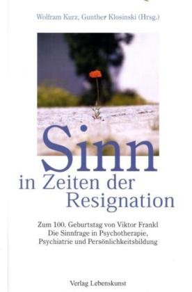 Sinn in Zeiten der Resignation: Zum 100. Geburtstag von Viktor Frankl Die Sinnfrage in Psychotherapie, Psychiatrie und Persönlichkeitsbildung Psychology
