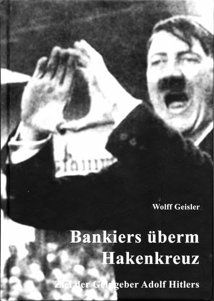 Bankiers überm Hakenkreuz: Ziel der Geldgeber Adolf Hitlers - Geisler, Wolff book