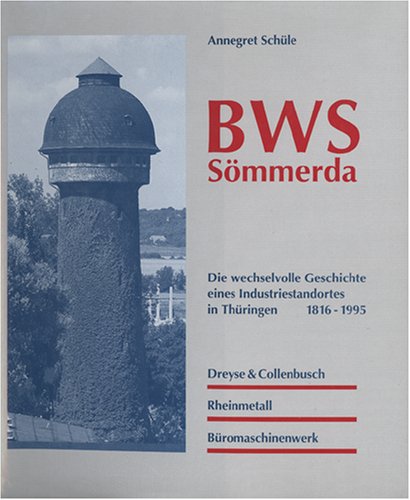 BWS Sömmerda. Die wechselvolle Geschichte eines Industriestandortes in Thüringen 1816-1995. Dreyse & Collenbusch - Rheinmetall - Büromaschinenwerk Business, Finance & Career