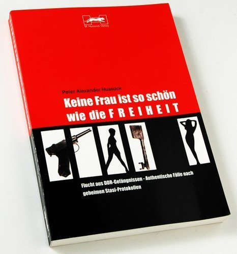 Keine Frau ist so schön wie die Freiheit: Flucht aus DDR-Gefängnissen - Authentische Fälle nach geheimen Stasiprotokollen German history