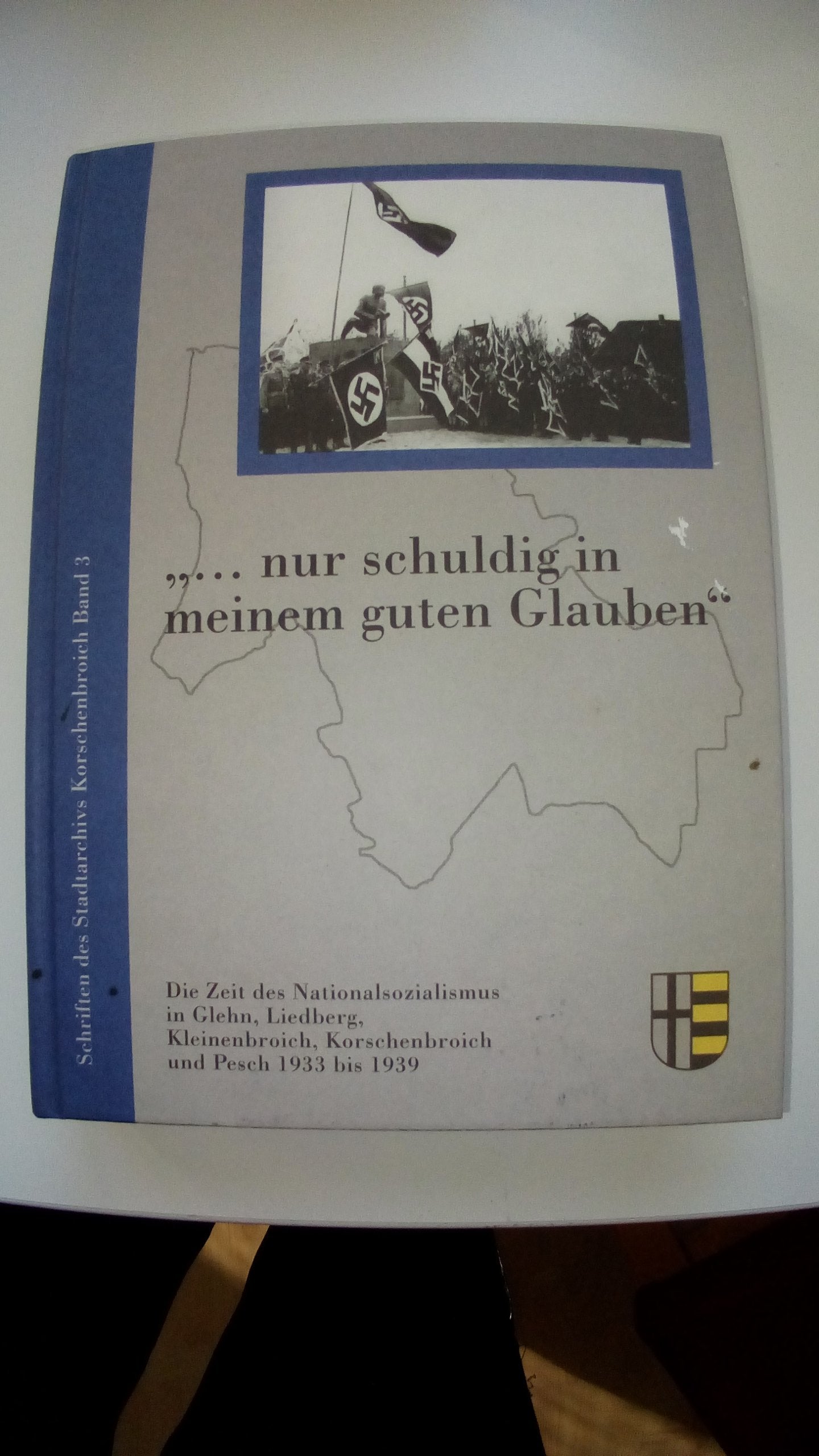 "... nur schuldig in meinem guten Glauben": Die Zeit des Nationalsozialismus in Glehn, Liedberg, Kleinenbroich, Korschenbroich und Pesch 1933 bis 1939 ... Schriftenreihe der Stadt Korschenbroich) German history