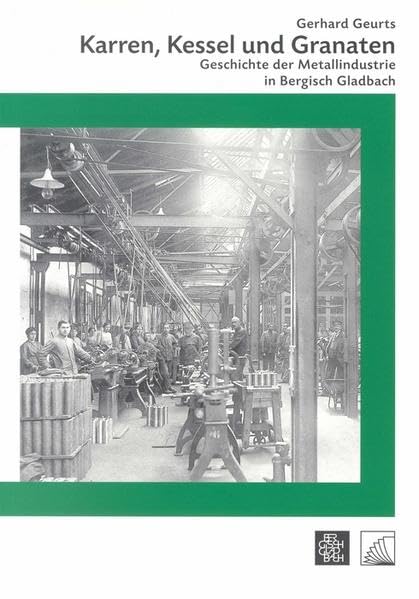 Karren, Kessel und Granaten: Geschichte der Metallindustrie in Bergisch Gladbach (Beiträge zur Geschichte der Stadt Bergisch Gladbach) Business, Finance & Career