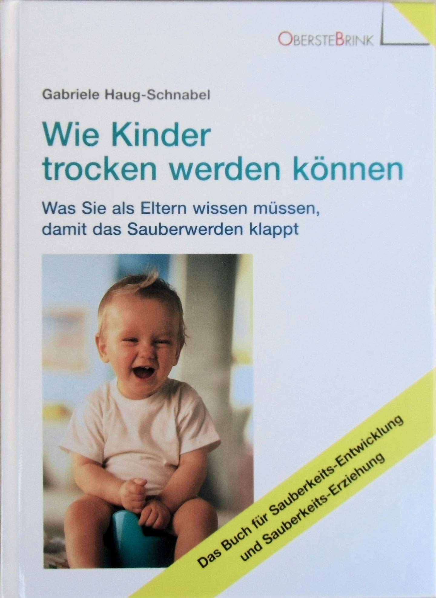 Wie Kinder trocken werden können: Was Sie als Eltern wissen müssen, damit das Sauberwerden klappt: Was Sie als Eltern wissen müssen, damit das ... und Sauberkeits-Erziehung Self-help