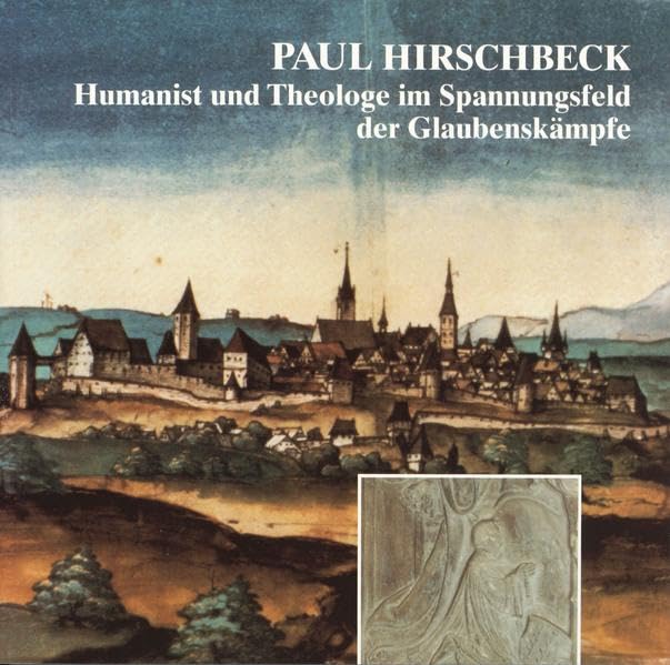 Paul Hirschbeck (1509-1545): Humanist und Theologe im Spannungsfeld der Glaubenskämpfe (Schriftenreihe des Stadtmuseums und Stadtarchivs Sulzbach-Rosenberg) Politics & Society Books