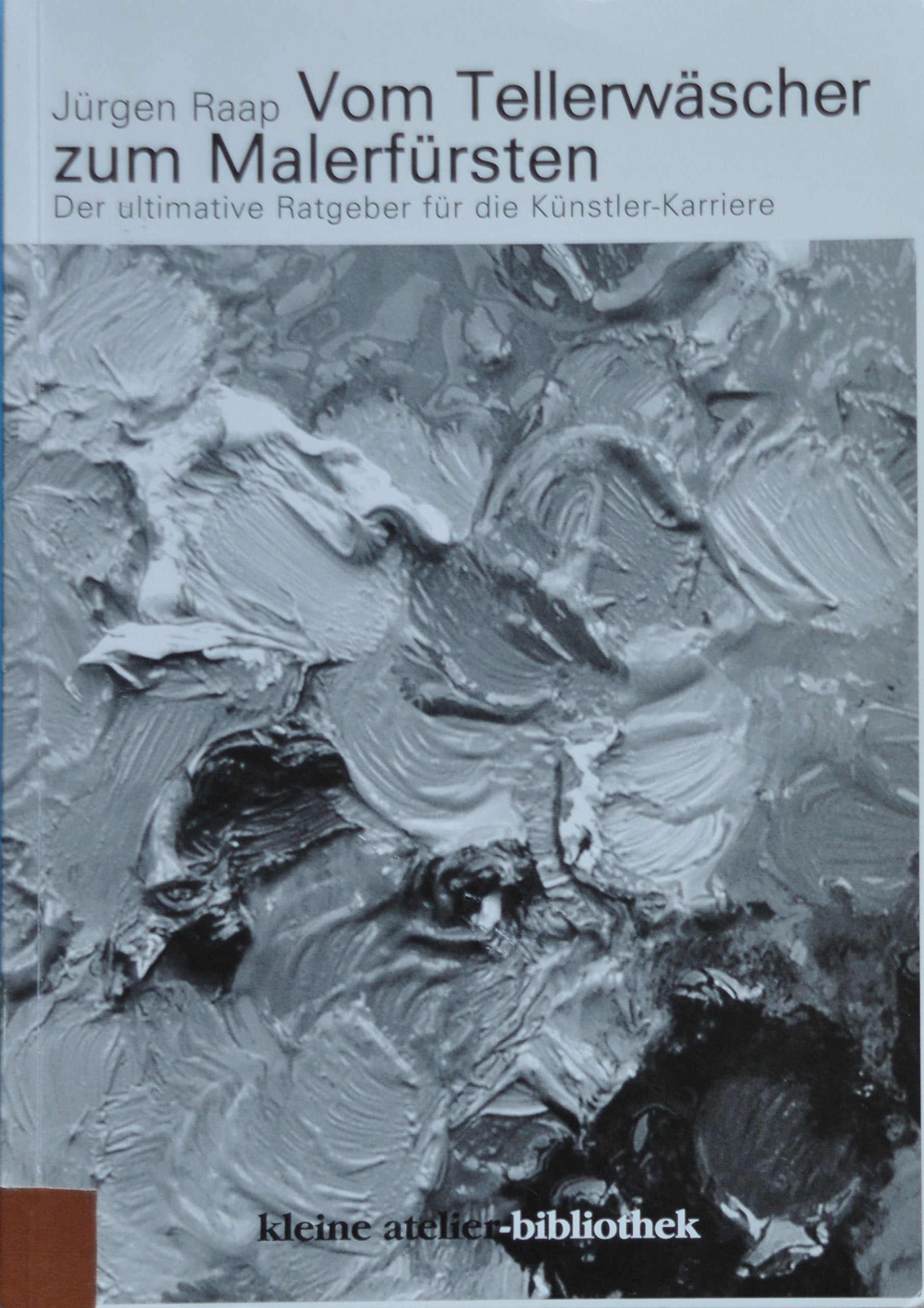 Vom Tellerwäscher zum Malerfürsten: Der ultimative Ratgeber für die Künstler-Karriere (Kleine Atelier-Bibliothek) Books