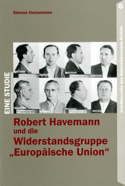 Robert Havemann und die Widerstandsgruppe "Europäische Union": Eine Darstellung der Ereignisse und deren Interpretation nach 1945 (Schriftenreihe des Robert-Havemann-Archivs) German history
