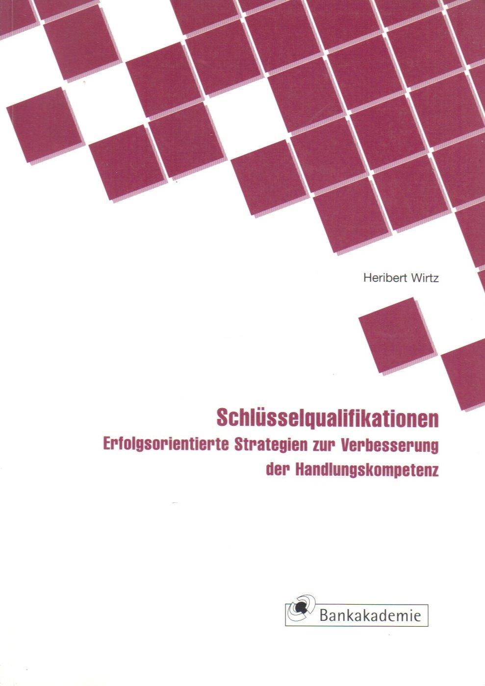 Schlüsselqualifikationen: Erfolgsorientierte Strategien zur Verbesserung der Handlungskompetenz (Kompendium bankbetrieblicher Anwendungsfelder) Business, Finance & Career
