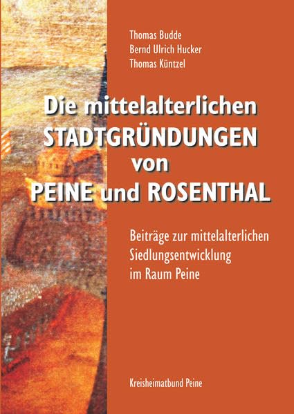 Die mittelalterlichen Stadtgründungen von Peine und Rosenthal: Beiträge zur mittelalterlichen Siedlungsentwicklung im Raum Peine (Schriftenreihe des Kreisheimatbundes Peine e.V.) Natural Sciences
