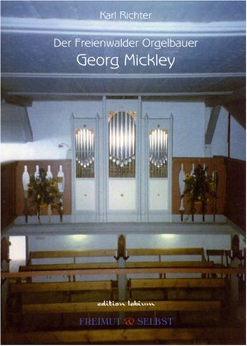 Der Freienwalder Orgelbauer Georg Mickley. Ein Beitrag zur Geschichte des märkischen Landorgelbaus Arts & Music