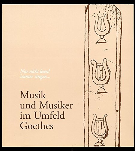 Musik und Musiker im Umfeld Goethes: Nur nicht lesen! Immer singen... - Ausstellungskatalog Reference Books