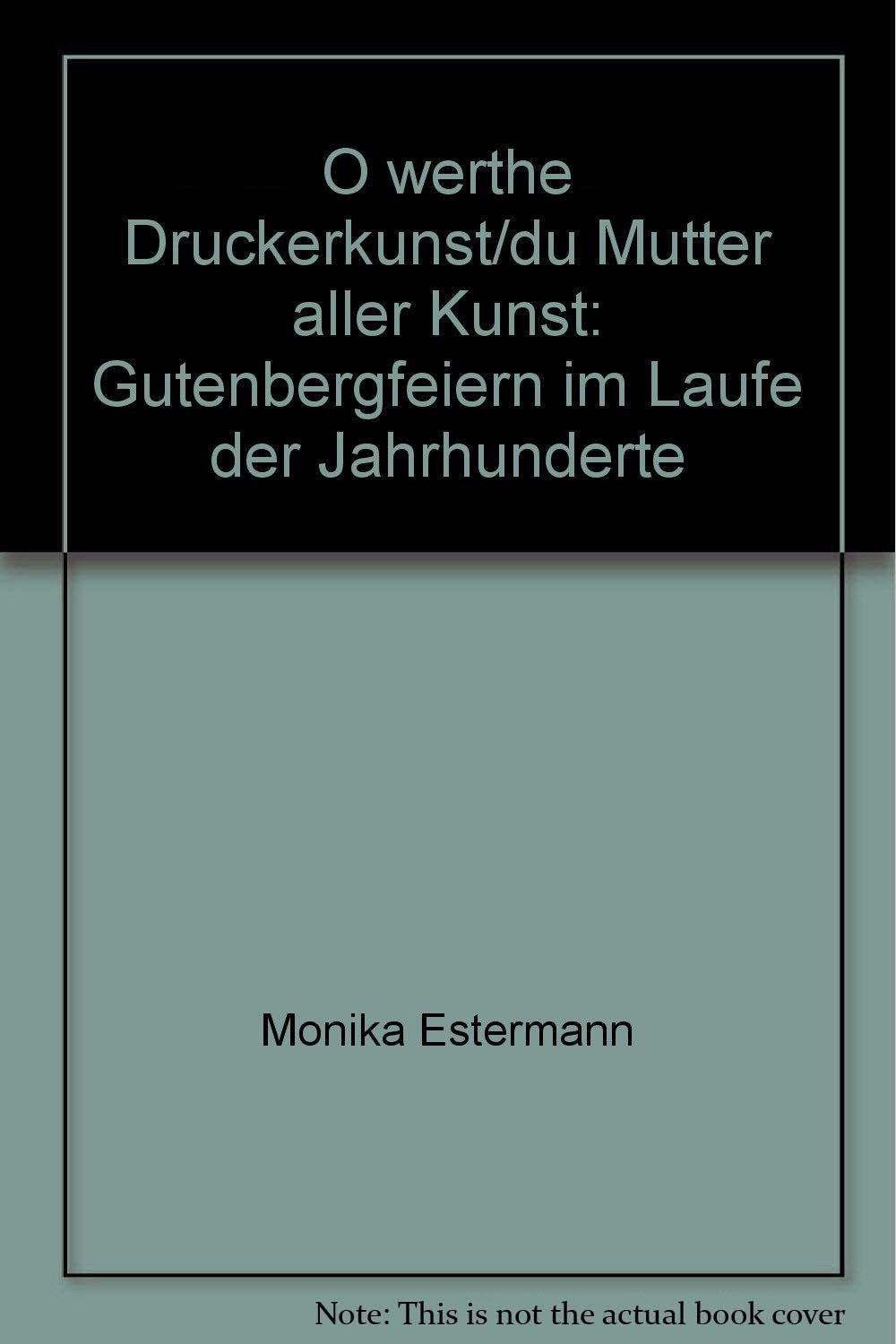 O werthe Druckerkunst, du Mutter aller Kunst: Gutenbergfeiern im Laufe der Jahrhunderte (Ausstellungskataloge des Gutenberg-Museums der Stadt Mainz) Books