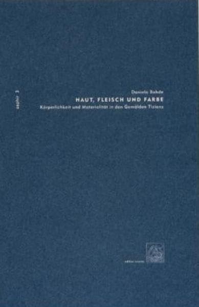 Haut, Fleisch und Farbe - Körperlichkeit und Materialität in den Gemälden Tizians: Körperlichkeit und Materialität in den Gemälden Tizians.. Diss. (Zephir, Band 3) Film, Art & Culture