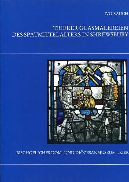 Trierer Glasmalereien des Spätmittelalters in Shrewsbury (Kataloge und Schriften des Bischöflichen Dom- und Diözesanmuseums) Film, Art & Culture