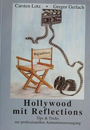 Hollywood mit Reflections. Tips & Tricks zur professionellen Animationserzeugung für das 3D-Grafik- & Animationsprogramm Reflections 4 Books