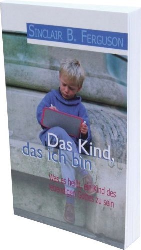 Das Kind, das ich bin: Was es heisst, ein Kind des lebendigen Gottes zu sein Religion & Esotericism